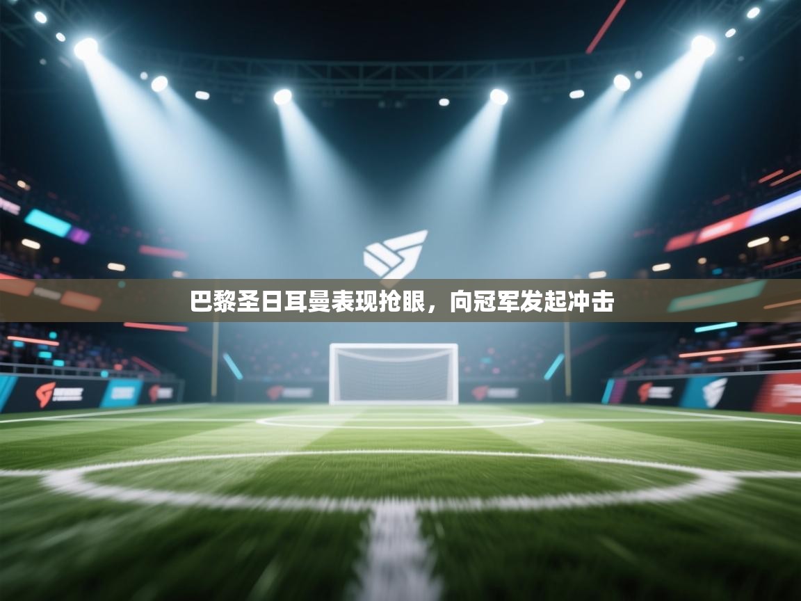 巴黎圣日耳曼表现抢眼，向冠军发起冲击  第2张